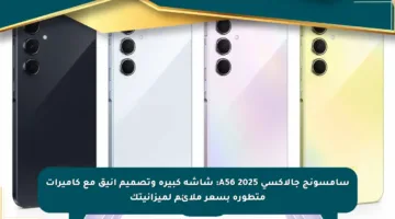 سامسونج جالاكسي A56 2025: شاشة كبيرة وتصميم أنيق مع كاميرات متطورة بسعر ملائم لميزانيتك